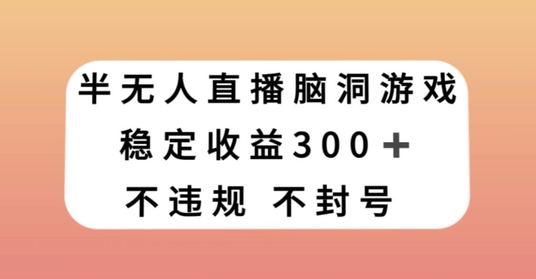 半无人直播脑洞小游戏，每天收入300+，保姆式教学小白轻松上手【揭秘】-闪越社