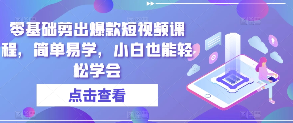 零基础剪出爆款短视频课程，简单易学，小白也能轻松学会-闪越社