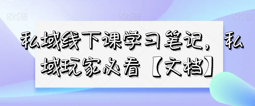 私域线下课学习笔记，​私域玩家必看【文档】-闪越社