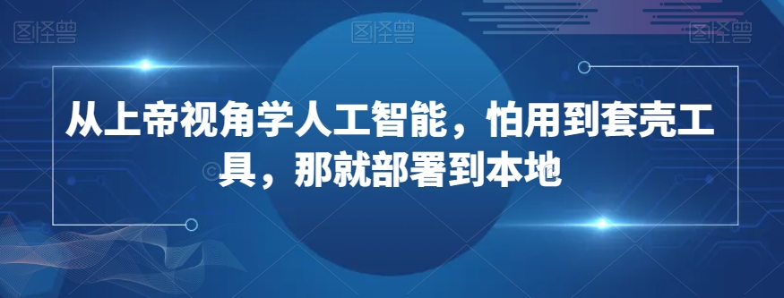 从上帝视角学人工智能，怕用到套壳工具，那就部署到本地-闪越社