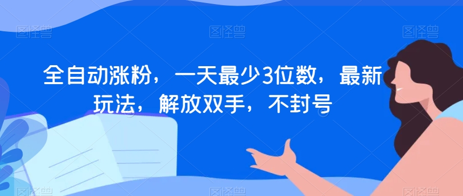 全自动涨粉，一天最少3位数，最新玩法，解放双手，不封号【揭秘】-闪越社