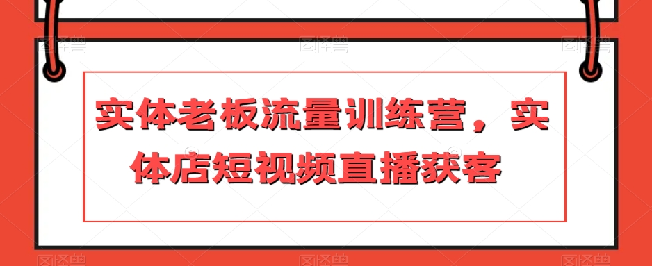 实体老板流量训练营，实体店短视频直播获客-闪越社