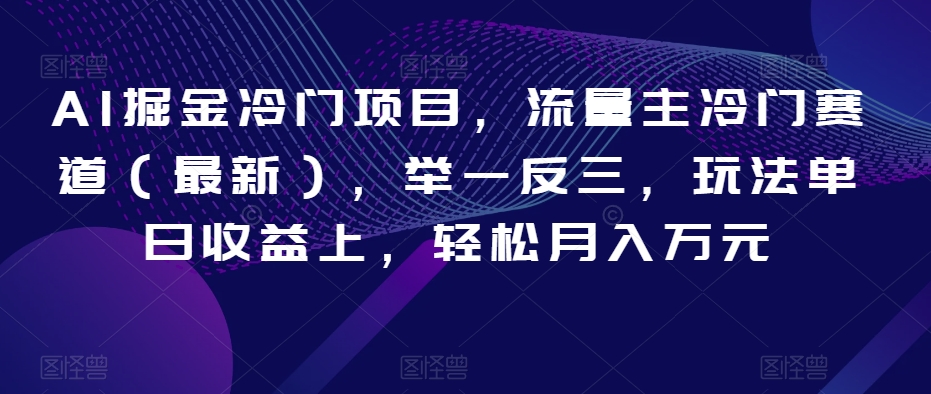 AI掘金冷门项目，流量主冷门赛道（最新），举一反三，玩法单日收益上，轻松月入万元【揭秘】-闪越社