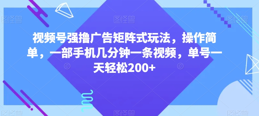 视频号强撸广告矩阵式玩法，操作简单，一部手机几分钟一条视频，单号一天轻松200+【揭秘】-闪越社