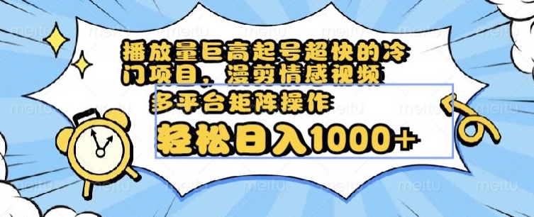 播放量巨高起号超快的冷门项目，漫剪情感视频，可多平台矩阵操作，轻松日入1000+【揭秘】-闪越社