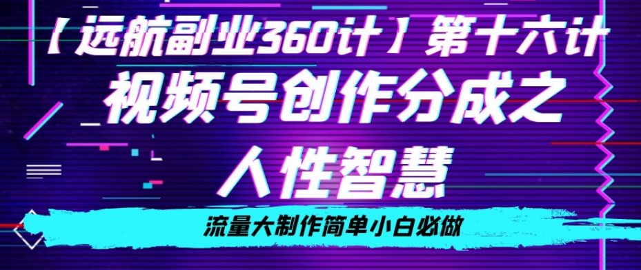 价值980的视频号创作分成之人性智慧，流量大制作简单小白必做【揭秘】-闪越社