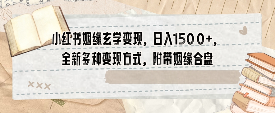 小红书姻缘玄学变现，日入1500+，全新多种变现方式，附带姻缘合盘【揭秘】-闪越社