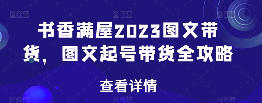 书香满屋2023图文带货，图文起号带货全攻略-闪越社