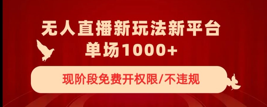 无人直播新平台新玩法，现阶段免费开授权，不违规，单场收入1000+【揭秘】-闪越社