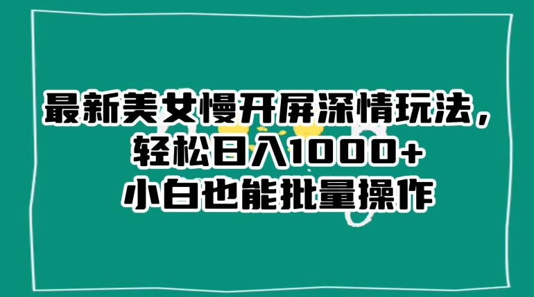 最新美女慢开屏深情玩法，轻松日入1000+小白也能批量操作-闪越社