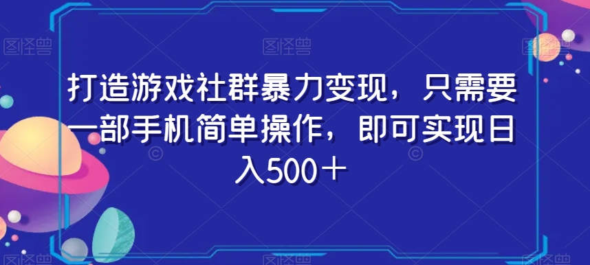 打造游戏社群暴力变现，只需要一部手机简单操作，即可实现日入500＋【揭秘】-闪越社