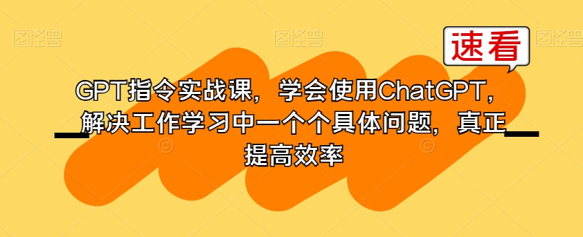 GPT指令实战课，学会使用ChatGPT，解决工作学习中一个个具体问题，真正提高效率-闪越社