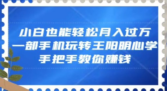 小白也能轻松月入过万，一部手机玩转王阳明心学，手把手教你赚钱【揭秘】-闪越社