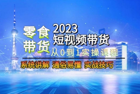 2023短视频带货-零食赛道，从0-1实操课程，系统讲解实战技巧-闪越社