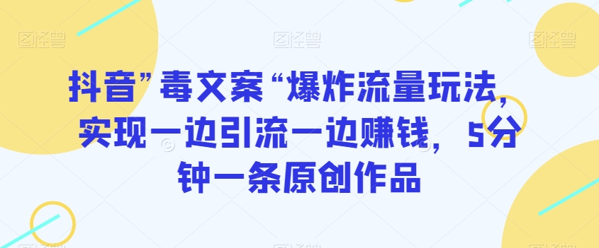 抖音”毒文案“爆炸流量玩法，实现一边引流一边赚钱，5分钟一条原创作品【揭秘】-闪越社