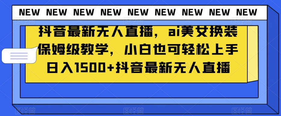 抖音最新无人直播，ai美女换装保姆级教学，小白也可轻松上手日入1500+【揭秘】-闪越社