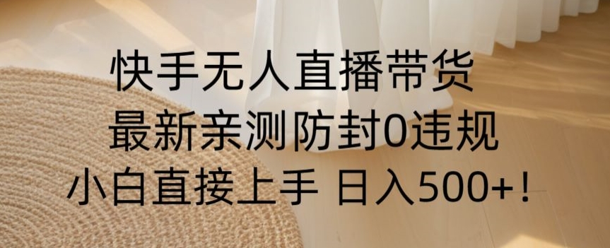 快手无人直播带货从0-1落地教学，最新防封0粉开播，小白可上手日入500+【揭秘】-闪越社