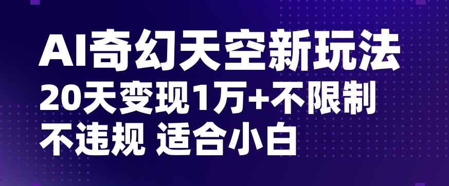 AI奇幻天空，20天变现五位数玩法，不限制不违规不封号玩法，适合小白操作【揭秘】-闪越社