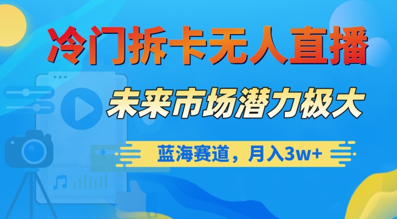 冷门拆卡无人直播，未来市场潜力极大，蓝海赛道，月入3w+【揭秘】-闪越社