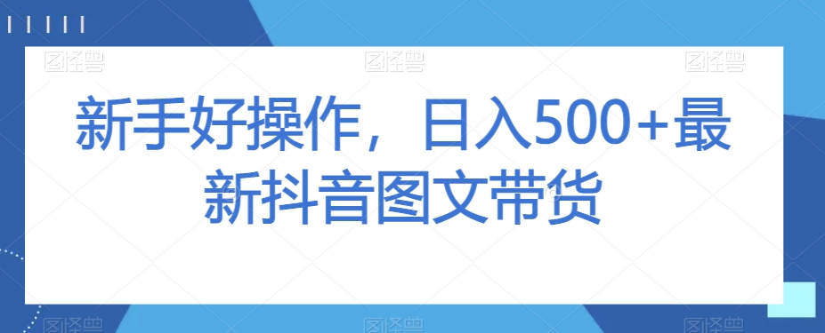 新手好操作，日入500+最新抖音图文带货【揭秘】-闪越社