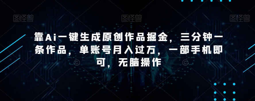 靠Ai一键生成原创作品掘金，三分钟一条作品，单账号月入过万，一部手机即可，无脑操作【揭秘】-闪越社