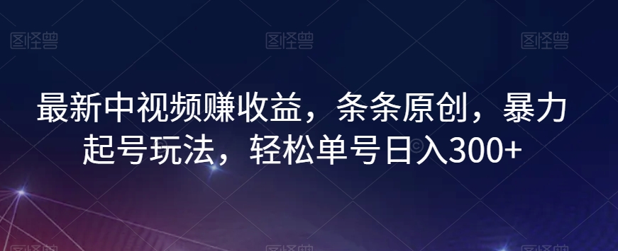 最新中视频赚收益，条条原创，暴力起号玩法，轻松单号日入300+【揭秘】-闪越社