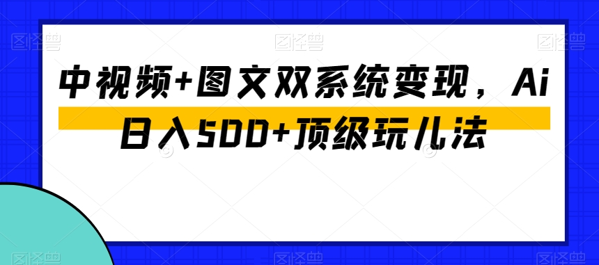 中视频+图文双系统变现，Ai日入500+顶级玩儿法-闪越社