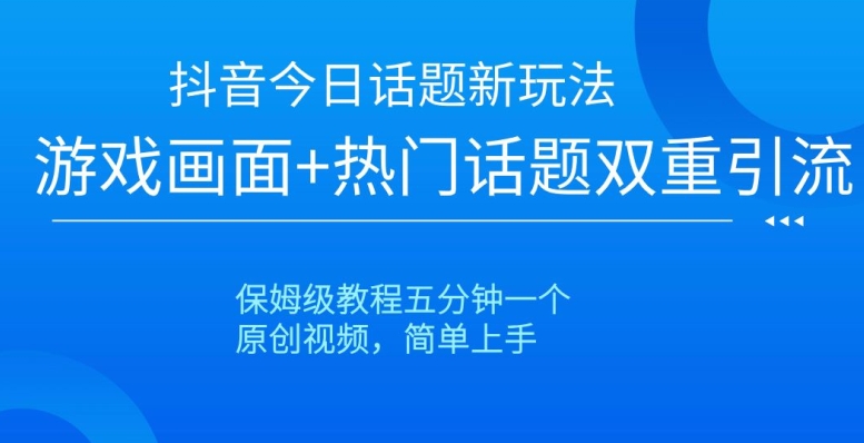 抖音今日话题新玩法，游戏画面+热门话题双重引流，保姆级教程五分钟一个【揭秘】-闪越社