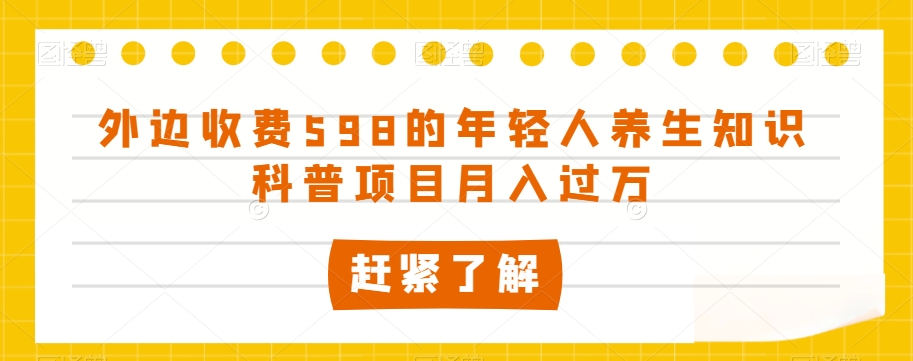 外边收费598的年轻人养生知识科普项目月入过万【揭秘】-闪越社