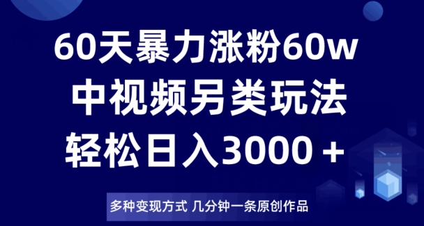 60天暴力涨粉60W，中视频另类玩法，日入3000＋，几分钟一条原创作品多种变现方式-闪越社