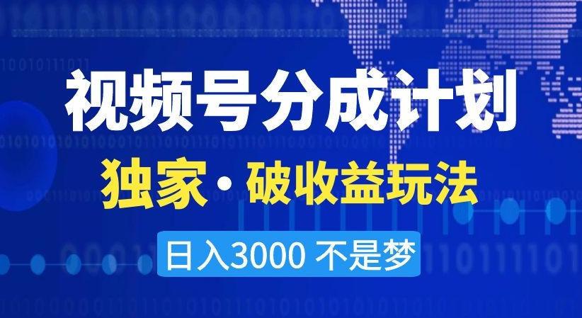 视频号分成计划，独家·破收益玩法，日入3000不是梦【揭秘】-闪越社