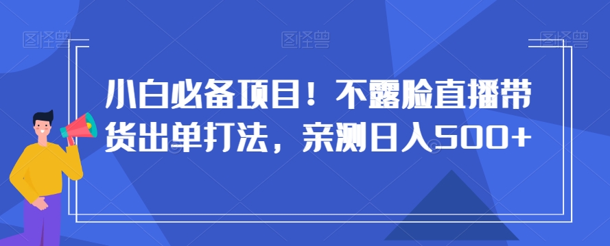 小白必备项目！不露脸直播带货出单打法，亲测日入500+【揭秘】-闪越社