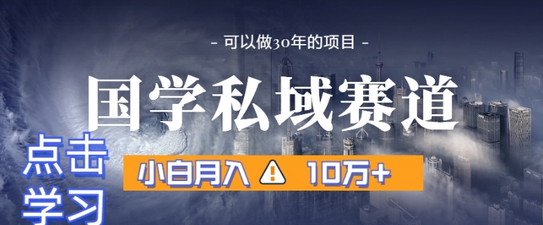 暴力国学私域赛道，小白月入10万+，引流+转化完整流程【揭秘】-闪越社