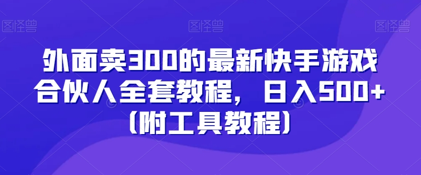 外面卖300的最新快手游戏合伙人全套教程，日入500+（附工具教程）-闪越社