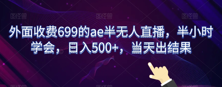 外面收费699的ae半无人直播，半小时学会，日入500+，当天出结果【揭秘】-闪越社