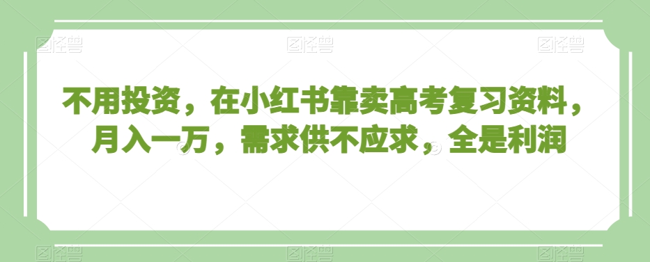 不用投资，在小红书靠卖高考复习资料，月入一万，需求供不应求，全是利润【揭秘】-闪越社