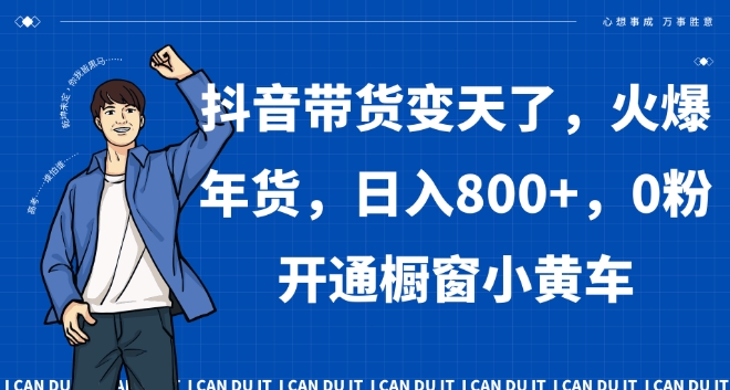 抖音带货变天了，火爆年货，日入800+，0粉开通橱窗小黄车【揭秘】-闪越社