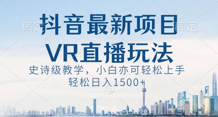 抖音最新VR直播玩法，史诗级教学，小白也可轻松上手轻松日入1500+【揭秘】-闪越社