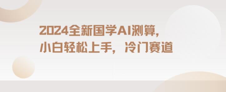 2024国学AI测算，小白轻松上手，长期蓝海项目【揭秘】-闪越社