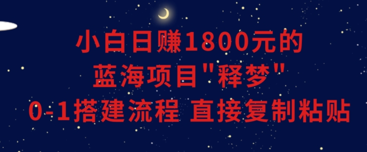 小白能日赚1800元的蓝海项目”释梦”0-1搭建流程可直接复制粘贴长期做【揭秘】-闪越社