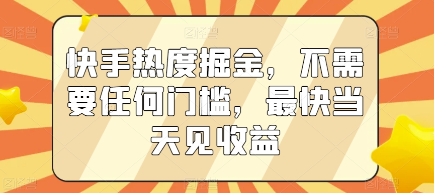 快手热度掘金，不需要任何门槛，最快当天见收益【揭秘】-闪越社