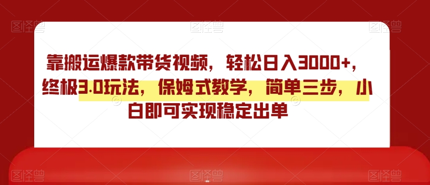 靠搬运爆款带货视频，轻松日入3000+，终极3.0玩法，保姆式教学，简单三步，小白即可实现稳定出单【揭秘】-闪越社