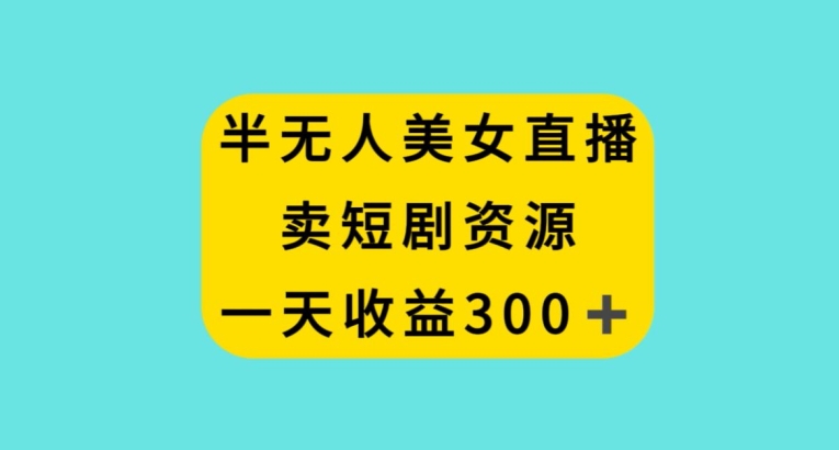 半无人美女直播，卖短剧资源，一天收益300+【揭秘】-闪越社