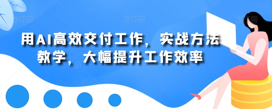 用AI高效交付工作，实战方法教学，大幅提升工作效率-闪越社