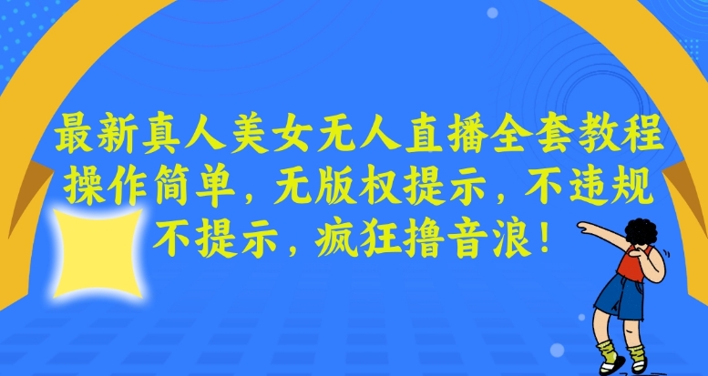 最新真人美女无人直播全套教程，操作简单，无版权提示，不违规，不提示，疯狂撸音浪【揭秘】-闪越社