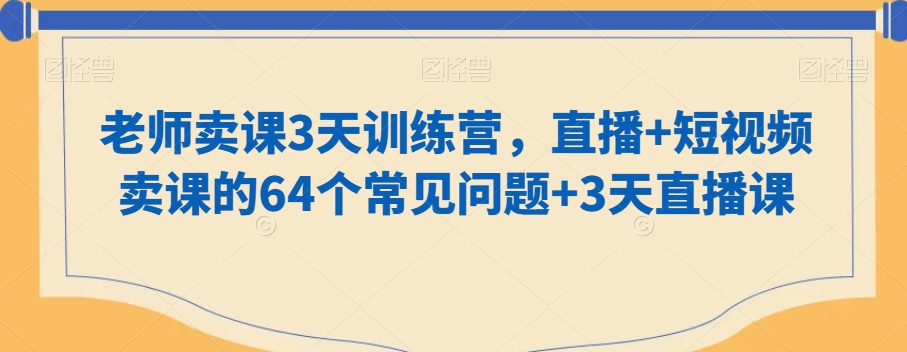 老师卖课3天训练营，直播+短视频卖课的64个常见问题+3天直播课-闪越社