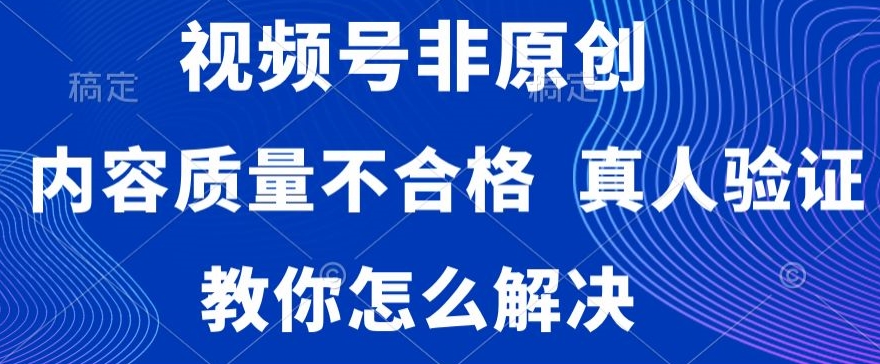 视频号非原创，内容质量不合格，真人验证，违规怎么解决【揭秘】-闪越社