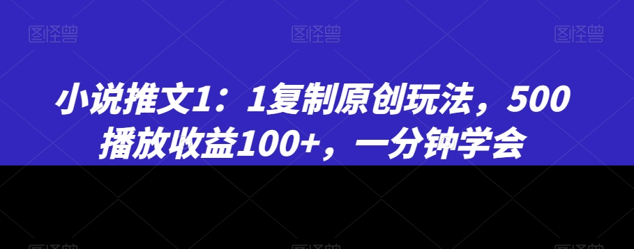 小说推文1：1复制原创玩法，500播放收益100+，一分钟学会【揭秘】-闪越社