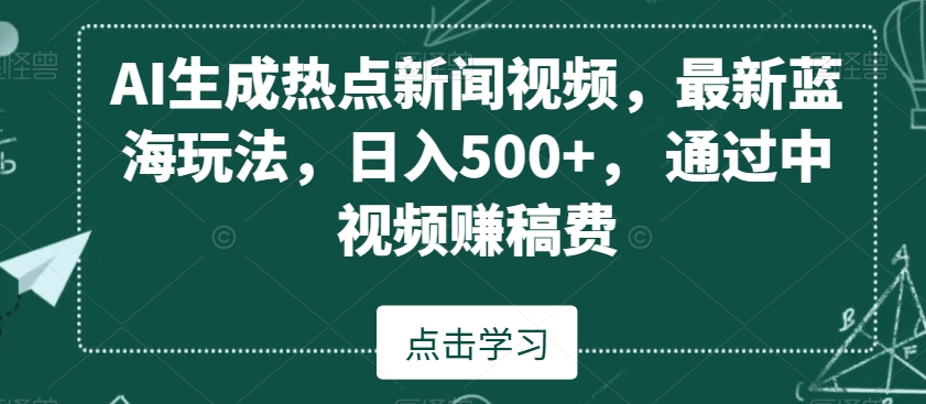 AI生成热点新闻视频，最新蓝海玩法，日入500+，通过中视频赚稿费【揭秘】-闪越社