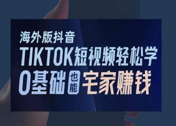 海外版抖音TikTok短视频轻松学，0基础宅家也能赚钱-闪越社